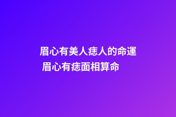 眉心有美人痣人的命運 眉心有痣面相算命